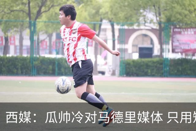 西媒：瓜帅冷对马德里媒体 只用短句回答问题