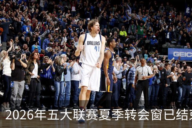 2026年五大联赛夏季转会窗已结束，你的球队有没有心仪新援？