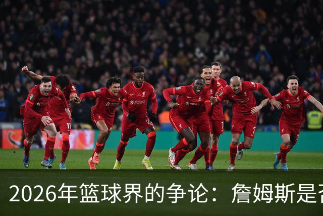 2026年篮球界的争论：詹姆斯是否能稳坐历史第二位？